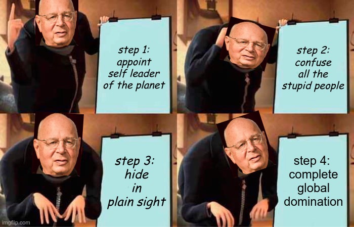 You Will Own Nothing(and be happy) |  step 1: appoint self leader of the planet; step 2: confuse all the stupid people; step 3: 
hide in plain sight; step 4: 
complete global domination | image tagged in gru's plan,klaus's plan,wef,build back better | made w/ Imgflip meme maker
