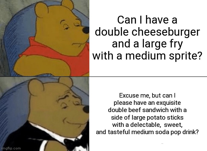 Tuxedo Winnie The Pooh | Can I have a double cheeseburger and a large fry with a medium sprite? Excuse me, but can I please have an exquisite double beef sandwich with a side of large potato sticks with a delectable,  sweet, and tasteful medium soda pop drink? | image tagged in memes,tuxedo winnie the pooh | made w/ Imgflip meme maker
