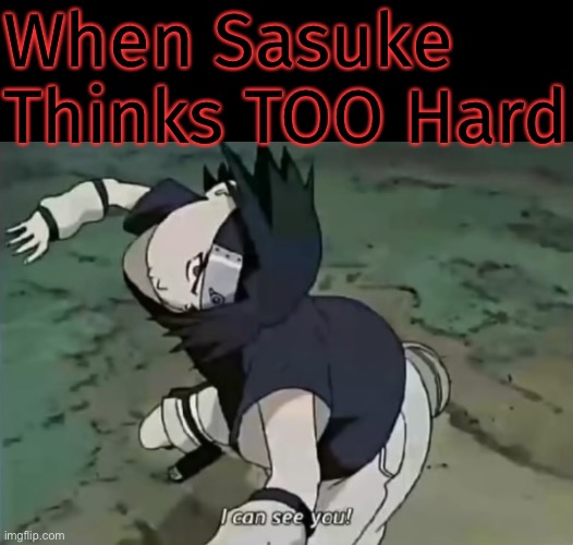 Sasuke Thinking TOO Hard | When Sasuke Thinks TOO Hard | image tagged in sasuke | made w/ Imgflip meme maker