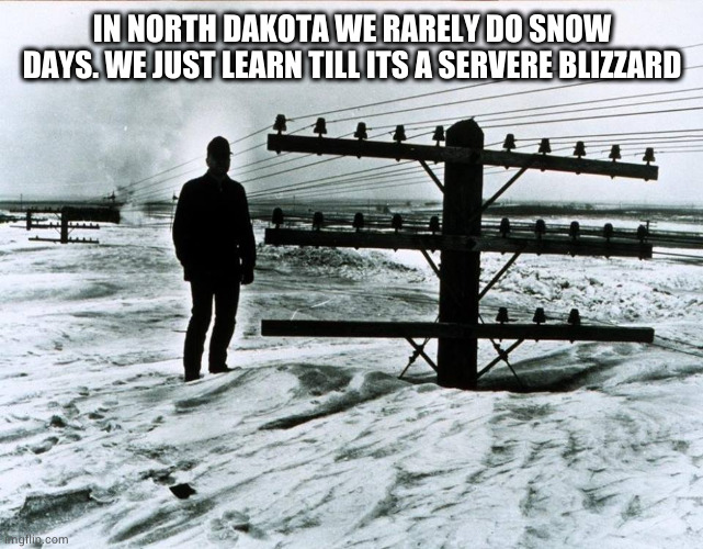1966 North Dakota | IN NORTH DAKOTA WE RARELY DO SNOW DAYS. WE JUST LEARN TILL ITS A SERVERE BLIZZARD | image tagged in 1966 north dakota | made w/ Imgflip meme maker