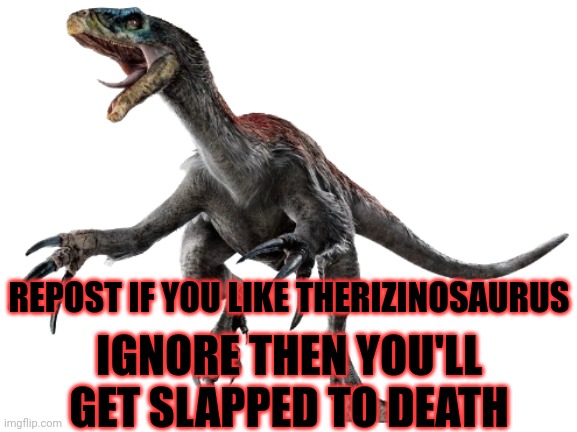 Therizinosaurus (JWD Design) | REPOST IF YOU LIKE THERIZINOSAURUS; IGNORE THEN YOU'LL GET SLAPPED TO DEATH | image tagged in therizinosaurus | made w/ Imgflip meme maker