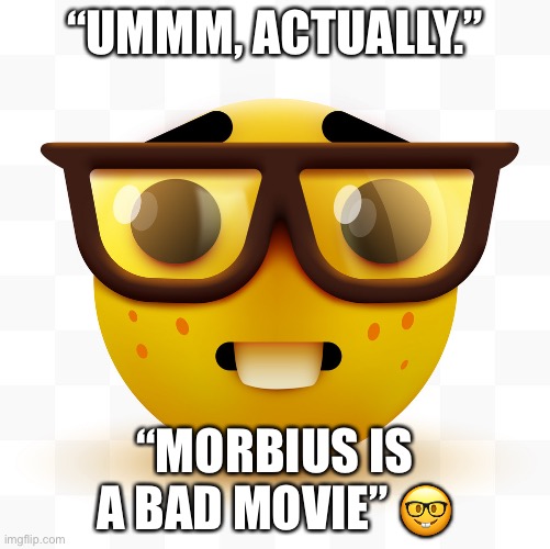 ? | “UMMM, ACTUALLY.”; “MORBIUS IS A BAD MOVIE” 🤓 | image tagged in nerd emoji | made w/ Imgflip meme maker