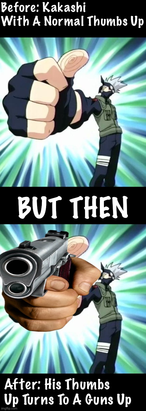 Kakashi Thumbs Up - Before and After | Before: Kakashi With A Normal Thumbs Up; BUT THEN; After: His Thumbs Up Turns To A Guns Up | image tagged in thumbs up kakashi,memes,guns,kakashi | made w/ Imgflip meme maker