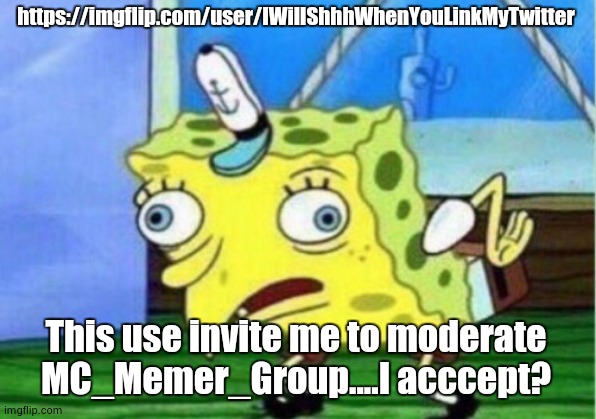 *user | https://imgflip.com/user/IWillShhhWhenYouLinkMyTwitter; This use invite me to moderate MC_Memer_Group....I acccept? | image tagged in memes,mocking spongebob | made w/ Imgflip meme maker