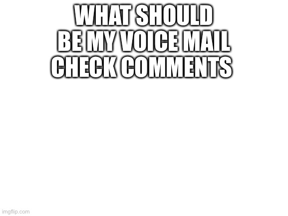 I’ll check in the morning going to bed now | WHAT SHOULD BE MY VOICE MAIL CHECK COMMENTS | image tagged in blank white template | made w/ Imgflip meme maker