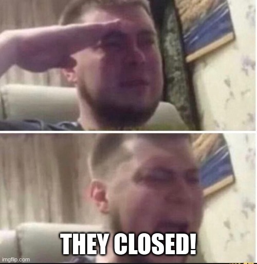 Crying salute | THEY CLOSED! | image tagged in crying salute | made w/ Imgflip meme maker