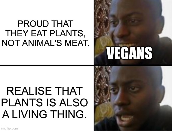 Take that ya vegan! |  PROUD THAT THEY EAT PLANTS, NOT ANIMAL'S MEAT. VEGANS; REALISE THAT PLANTS IS ALSO A LIVING THING. | image tagged in oh yeah oh no,vegans,plants | made w/ Imgflip meme maker