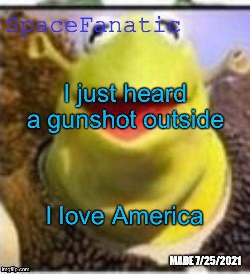 Ye Olde Announcements | I just heard a gunshot outside; I love America | image tagged in spacefanatic announcement temp | made w/ Imgflip meme maker