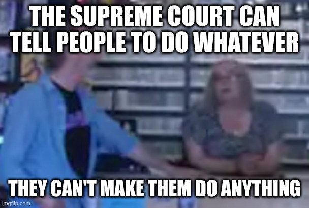 Black Dog | THE SUPREME COURT CAN TELL PEOPLE TO DO WHATEVER; THEY CAN'T MAKE THEM DO ANYTHING | image tagged in black dog | made w/ Imgflip meme maker