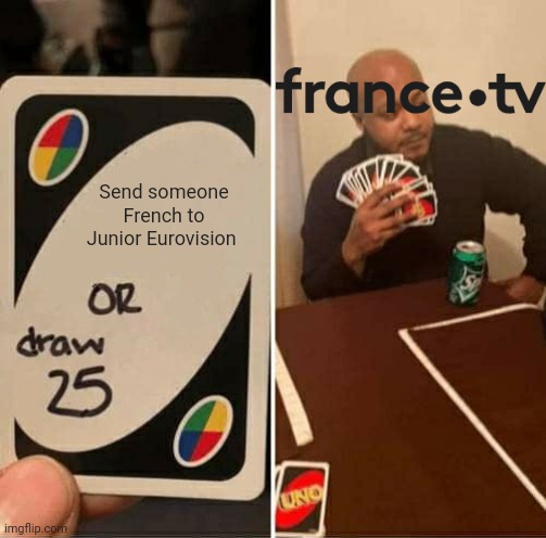 This happens everytime France confirms their participitation at JESC |  Send someone French to Junior Eurovision | image tagged in memes,uno draw 25 cards,junior,eurovision,france | made w/ Imgflip meme maker