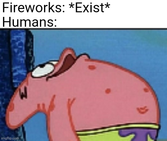 Happy July 4th | Fireworks: *Exist*
Humans: | image tagged in patrick looking up | made w/ Imgflip meme maker