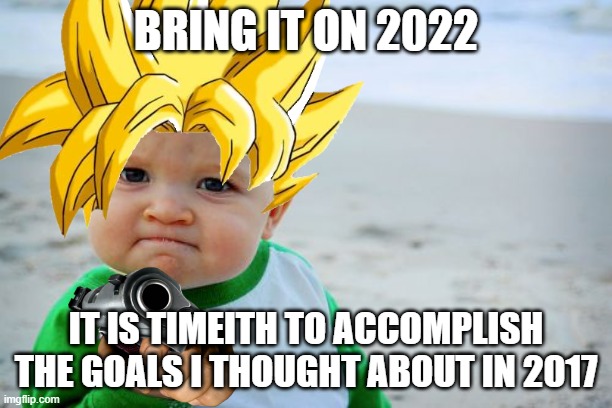 my goal be completith | BRING IT ON 2022; IT IS TIMEITH TO ACCOMPLISH THE GOALS I THOUGHT ABOUT IN 2017 | image tagged in success | made w/ Imgflip meme maker