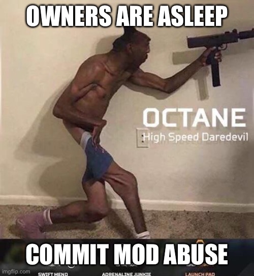 Octane high speed daredevil | OWNERS ARE ASLEEP; COMMIT MOD ABUSE | image tagged in octane high speed daredevil | made w/ Imgflip meme maker