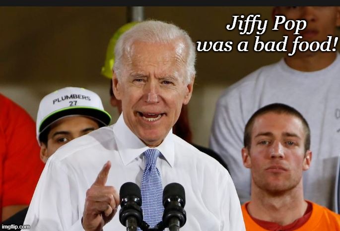 I know it's corny, but... | Jiffy Pop was a bad food! | image tagged in joe biden,politics,funny memes,conservatives | made w/ Imgflip meme maker