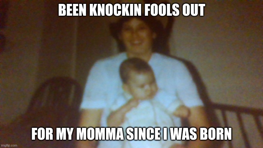 Strait up. | BEEN KNOCKIN FOOLS OUT; FOR MY MOMMA SINCE I WAS BORN | image tagged in knockout | made w/ Imgflip meme maker