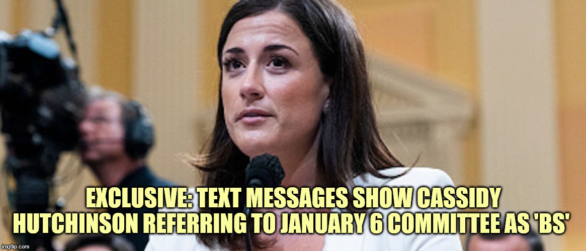 Hearsay = BS...  YUP |  EXCLUSIVE: TEXT MESSAGES SHOW CASSIDY HUTCHINSON REFERRING TO JANUARY 6 COMMITTEE AS 'BS' | image tagged in corrupt,democrats,lying | made w/ Imgflip meme maker