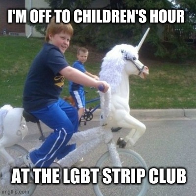 Drag Race | I'M OFF TO CHILDREN'S HOUR; AT THE LGBT STRIP CLUB | image tagged in children,right in the childhood,unicorn,lgbt,strip club | made w/ Imgflip meme maker