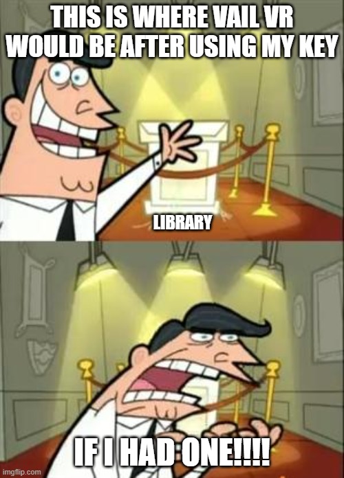 VAIL VR KEY | THIS IS WHERE VAIL VR WOULD BE AFTER USING MY KEY; LIBRARY; IF I HAD ONE!!!! | image tagged in memes,this is where i'd put my trophy if i had one | made w/ Imgflip meme maker