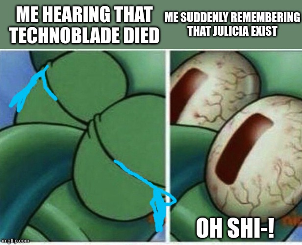 R.I.P. technoblade | ME HEARING THAT TECHNOBLADE DIED; ME SUDDENLY REMEMBERING THAT JULICIA EXIST; OH SHI-! | image tagged in squidward,technoblade,gacha life | made w/ Imgflip meme maker