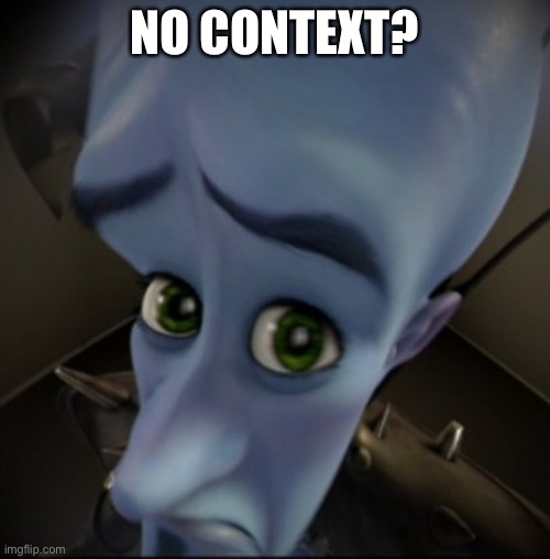 Mega Mind | NO CONTEXT? | image tagged in mega mind | made w/ Imgflip meme maker