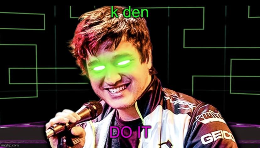Don’t Let It Be You | k den DO IT | image tagged in don t let it be you | made w/ Imgflip meme maker