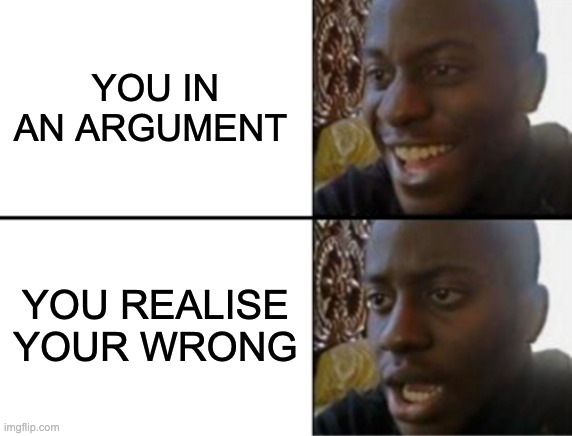 Oh yeah! Oh no... | YOU IN AN ARGUMENT; YOU REALISE YOUR WRONG | image tagged in oh yeah oh no,memes,argument,pov | made w/ Imgflip meme maker