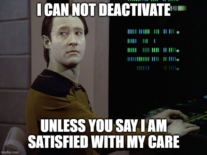 Data-Computer | I CAN NOT DEACTIVATE; UNLESS YOU SAY I AM SATISFIED WITH MY CARE | image tagged in data-computer | made w/ Imgflip meme maker