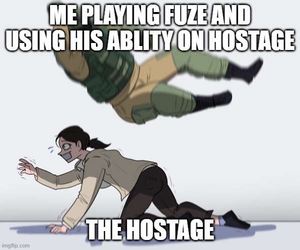 Rainbow Six Siege | ME PLAYING FUZE AND USING HIS ABLITY ON HOSTAGE; THE HOSTAGE | image tagged in rainbow six - fuze the hostage | made w/ Imgflip meme maker