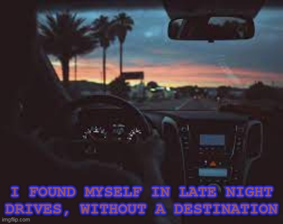 love to all |  I FOUND MYSELF IN LATE NIGHT DRIVES, WITHOUT A DESTINATION | image tagged in driving,night,roadtrip | made w/ Imgflip meme maker