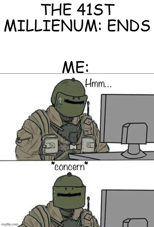 Rainbow six concern | THE 41ST MILLIENUM: ENDS; ME: | image tagged in rainbow six concern,40k | made w/ Imgflip meme maker