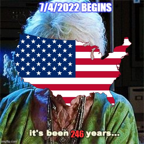 It's Been 246 Years... | 7/4/2022 BEGINS; 246 | image tagged in it's been 84 years,usa,america,funny memes,good memes,lol so funny | made w/ Imgflip meme maker