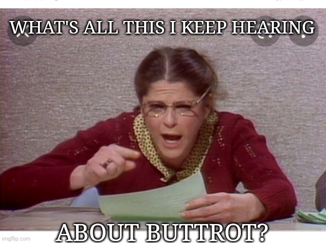 Editorial Reply |  WHAT'S ALL THIS I KEEP HEARING; ABOUT BUTTROT? | image tagged in every day we stray further from god,all the times,snl,classic | made w/ Imgflip meme maker