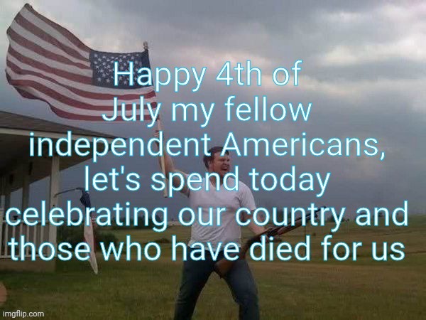 Happy 4th of July my friends | image tagged in god bless america,independence day,merica,national anthem,freedom,second amendment | made w/ Imgflip meme maker