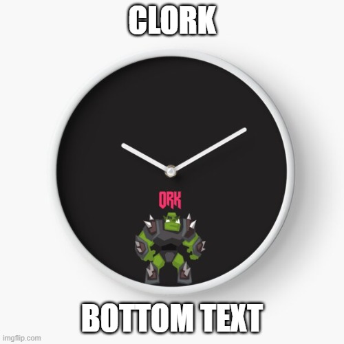 CLORK; BOTTOM TEXT | image tagged in clork | made w/ Imgflip meme maker