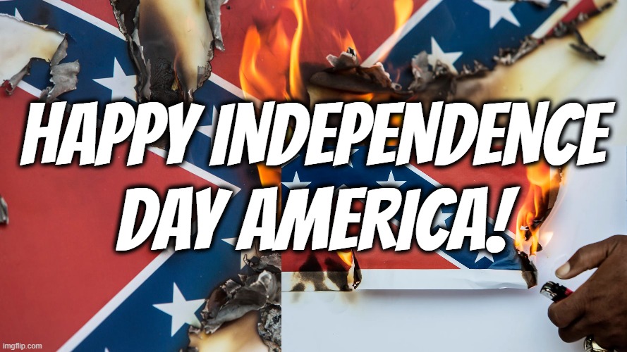 HAPPY INDEPENDENCE DAY AMERICA! | HAPPY INDEPENDENCE DAY AMERICA! | image tagged in america,independence day,4th of july,juneteeth,racist,never forget | made w/ Imgflip meme maker