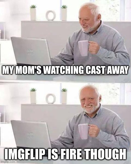 "The Wilson movie" | MY MOM'S WATCHING CAST AWAY; IMGFLIP IS FIRE THOUGH | image tagged in memes,hide the pain harold | made w/ Imgflip meme maker