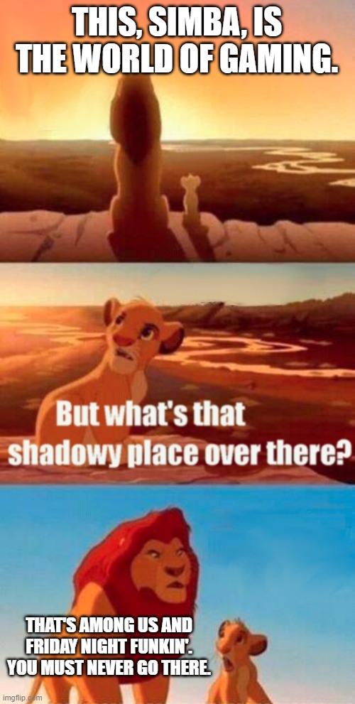 Those Games Seriously Suck | THIS, SIMBA, IS THE WORLD OF GAMING. THAT'S AMONG US AND FRIDAY NIGHT FUNKIN'. YOU MUST NEVER GO THERE. | image tagged in memes,simba shadowy place,among us,friday night funkin,among us sucks,friday night funkin sucks | made w/ Imgflip meme maker