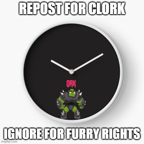 REPOST FOR CLORK; IGNORE FOR FURRY RIGHTS | image tagged in clork | made w/ Imgflip meme maker