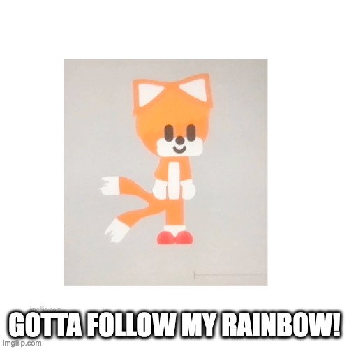 GOTTA FOLLOW MY RAINBOW! (Tails) | GOTTA FOLLOW MY RAINBOW! | image tagged in funny | made w/ Imgflip meme maker