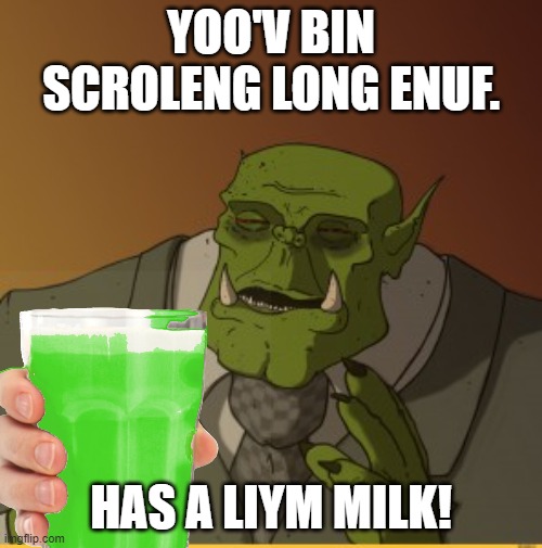 YOO'V BIN SCROLENG LONG ENUF. HAS A LIYM MILK! | made w/ Imgflip meme maker