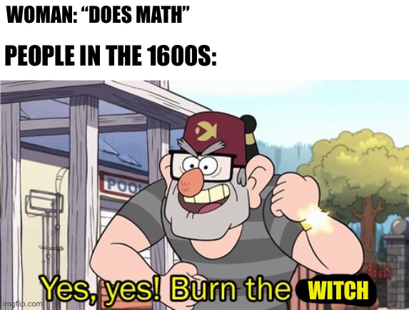 WOMAN: “DOES MATH”; PEOPLE IN THE 1600S:; WITCH | image tagged in yes yes burn the child,witch | made w/ Imgflip meme maker
