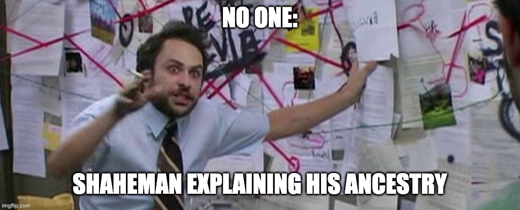 crazy conspiracy theory map guy | NO ONE:; SHAHEMAN EXPLAINING HIS ANCESTRY | image tagged in crazy conspiracy theory map guy | made w/ Imgflip meme maker