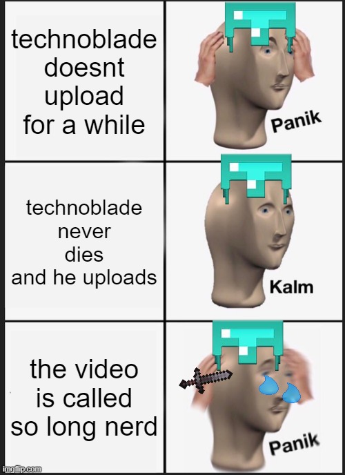 Panik Kalm Panik Meme | technoblade doesnt upload for a while; technoblade never dies and he uploads; the video is called so long nerd | image tagged in memes,panik kalm panik | made w/ Imgflip meme maker