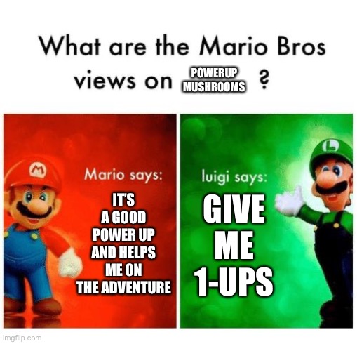 Mario Bros Views | POWERUP MUSHROOMS; IT’S A GOOD POWER UP AND HELPS ME ON THE ADVENTURE; GIVE ME 1-UPS | image tagged in mario says luigi says,mario bros views | made w/ Imgflip meme maker