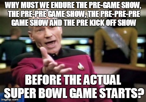 Picard Wtf Meme | WHY MUST WE ENDURE THE PRE-GAME SHOW, THE PRE-PRE GAME SHOW, THE PRE-PRE-PRE GAME SHOW AND THE PRE KICK OFF SHOW BEFORE THE ACTUAL SUPER BOW | image tagged in memes,picard wtf | made w/ Imgflip meme maker
