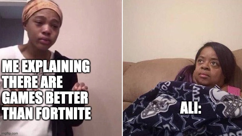 Me explaining to my mom | ME EXPLAINING THERE ARE GAMES BETTER THAN FORTNITE; ALI: | image tagged in me explaining to my mom | made w/ Imgflip meme maker
