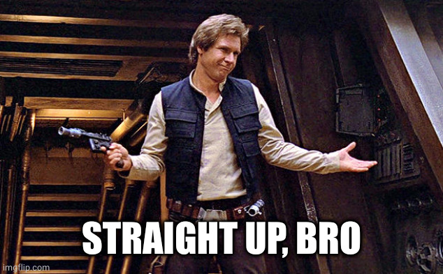 Han Solo Who Me | STRAIGHT UP, BRO | image tagged in han solo who me | made w/ Imgflip meme maker
