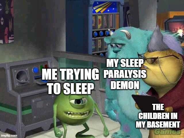 Mike wazowski trying to explain | MY SLEEP PARALYSIS DEMON; ME TRYING TO SLEEP; THE CHILDREN IN MY BASEMENT | image tagged in mike wazowski trying to explain | made w/ Imgflip meme maker
