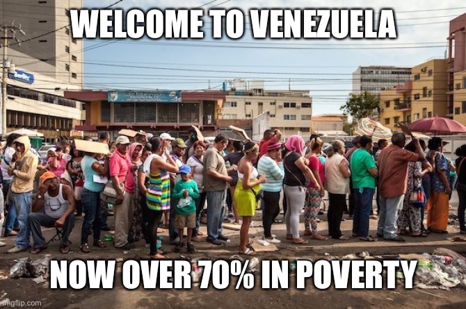 venezuela starvation | WELCOME TO VENEZUELA NOW OVER 70% IN POVERTY | image tagged in venezuela starvation | made w/ Imgflip meme maker