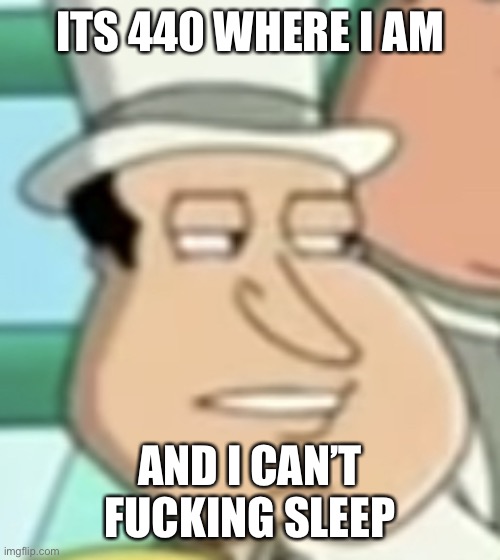 disappointed Quagmire | ITS 440 WHERE I AM; AND I CAN’T FUCKING SLEEP | image tagged in disappointed quagmire | made w/ Imgflip meme maker